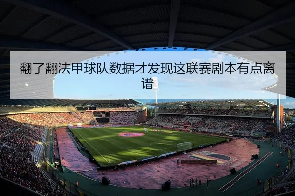 翻了翻法甲球队数据才发现这联赛剧本有点离谱 | leyu