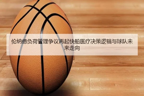伦纳德负荷管理争议再起快船医疗决策逻辑与球队未来走向 | leyu