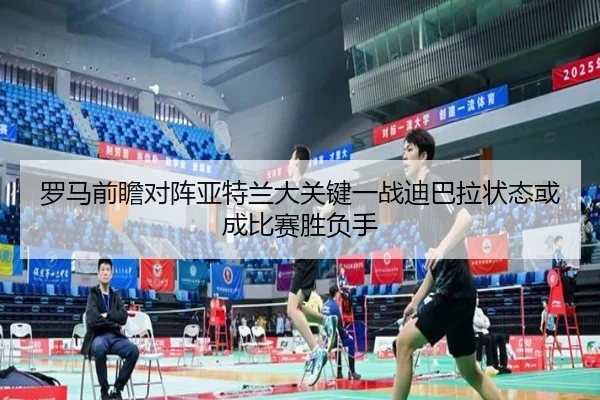 罗马前瞻对阵亚特兰大关键一战迪巴拉状态或成比赛胜负手 | leyu