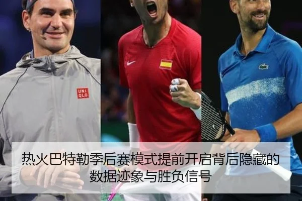 热火巴特勒季后赛模式提前开启背后隐藏的数据迹象与胜负信号