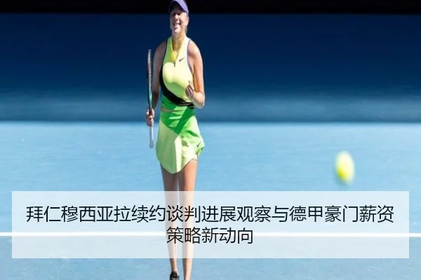 拜仁穆西亚拉续约谈判进展观察与德甲豪门薪资策略新动向 | leyu