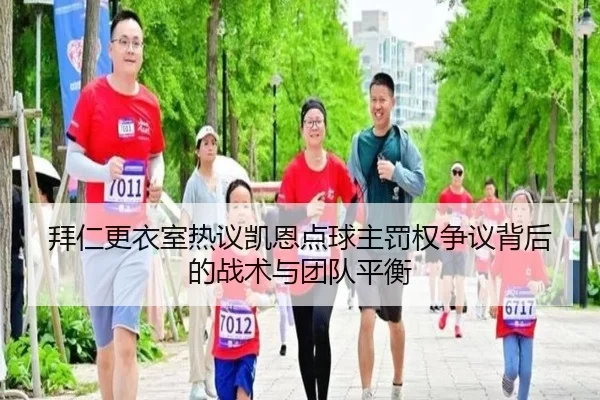 拜仁更衣室热议凯恩点球主罚权争议背后的战术与团队平衡