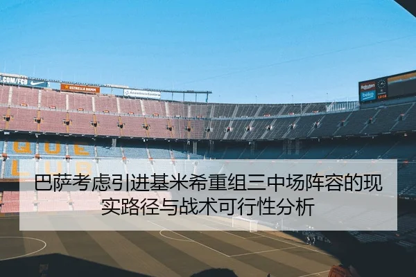 巴萨考虑引进基米希重组三中场阵容的现实路径与战术可行性分析 | leyu