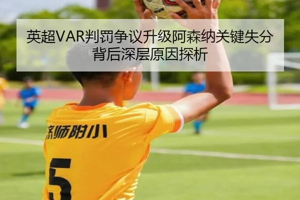 英超VAR判罚争议升级阿森纳关键失分背后深层原因探析 - leyu