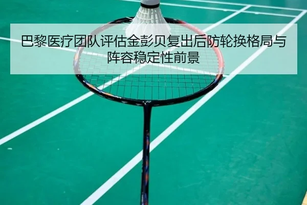 巴黎医疗团队评估金彭贝复出后防轮换格局与阵容稳定性前景