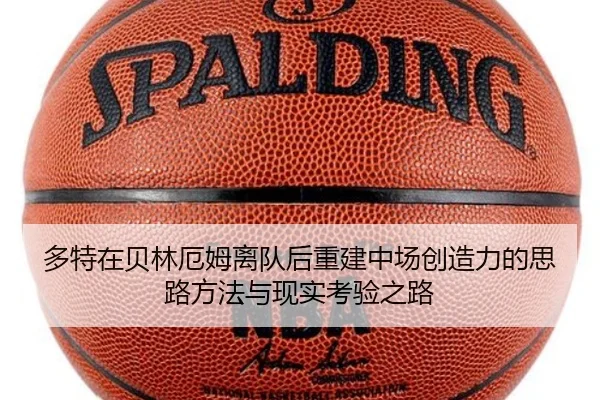 多特在贝林厄姆离队后重建中场创造力的思路方法与现实考验之路 - leyu