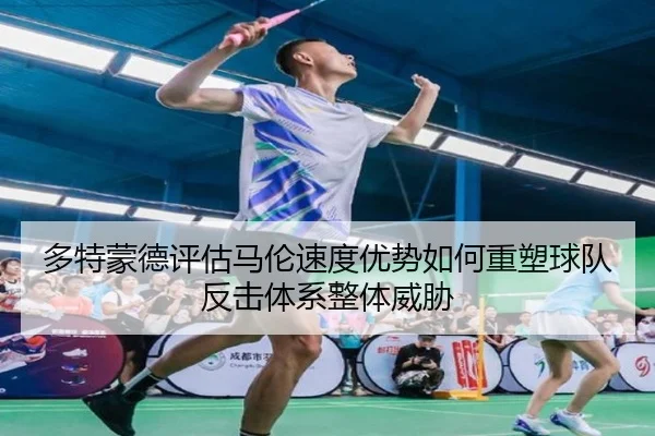 多特蒙德评估马伦速度优势如何重塑球队反击体系整体威胁 | leyu