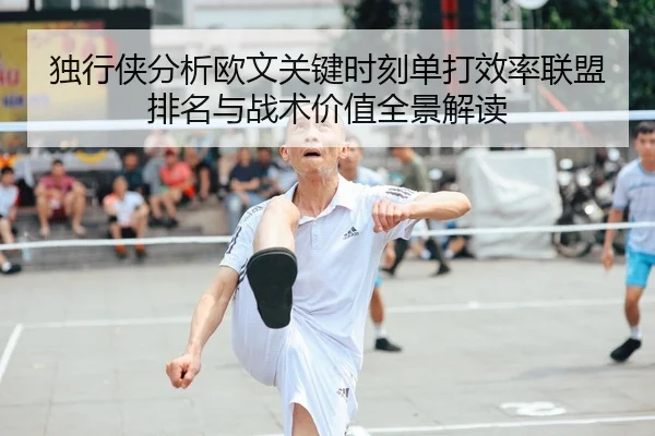 独行侠分析欧文关键时刻单打效率联盟排名与战术价值全景解读 | leyu
