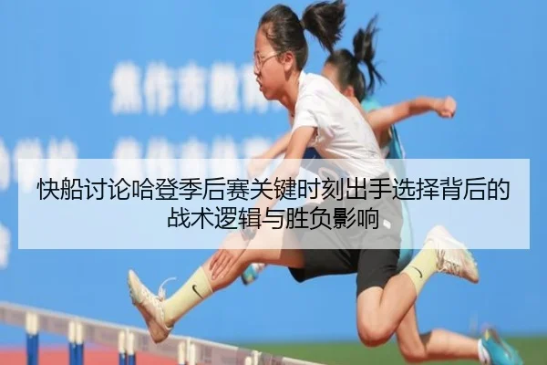 快船讨论哈登季后赛关键时刻出手选择背后的战术逻辑与胜负影响 | leyu