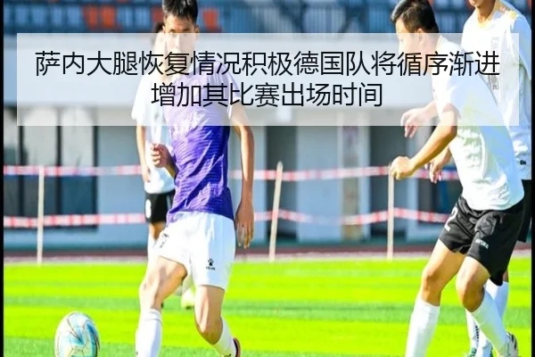 萨内大腿恢复情况积极德国队将循序渐进增加其比赛出场时间 | leyu
