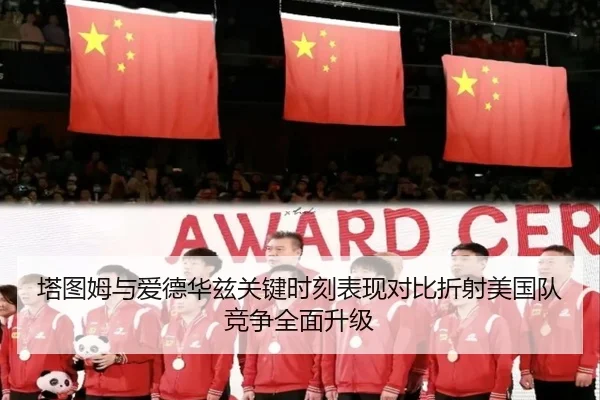塔图姆与爱德华兹关键时刻表现对比折射美国队竞争全面升级 | leyu