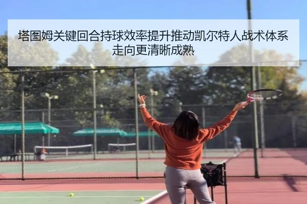 塔图姆关键回合持球效率提升推动凯尔特人战术体系走向更清晰成熟 - leyu