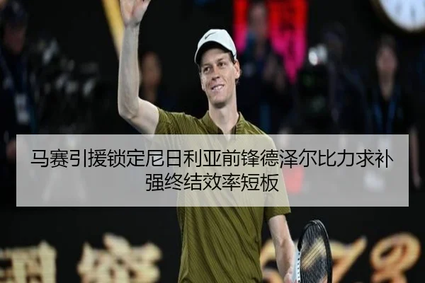 马赛引援锁定尼日利亚前锋德泽尔比力求补强终结效率短板 | leyu